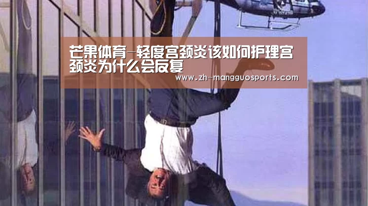 芒果体育-轻度宫颈炎该如何护理宫颈炎为什么会反复(图2) 芒果体育
