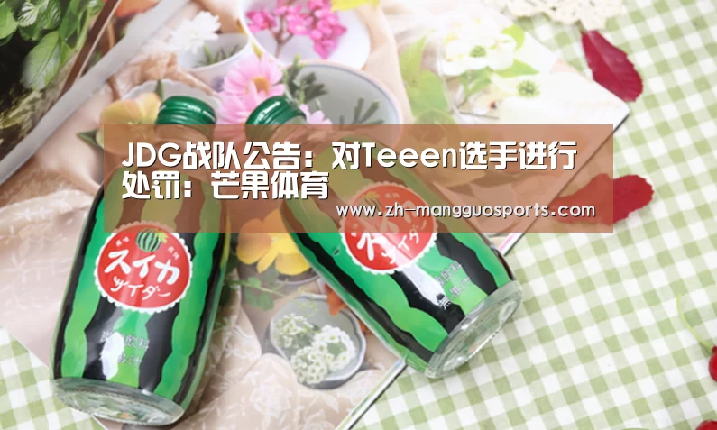 JDG战队公告:对Teeen选手进行处罚:芒果体育(图4) 芒果体育