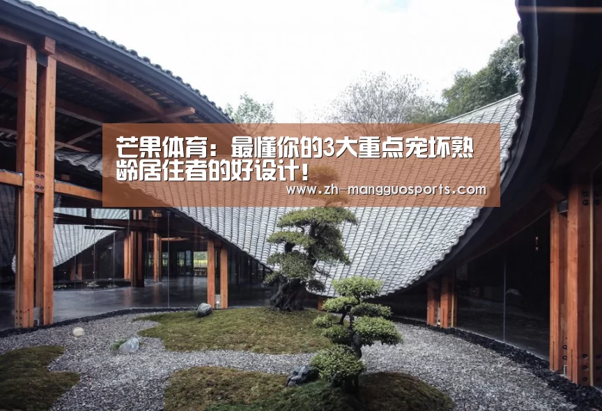 芒果体育：最懂你的3大重点宠坏熟龄居住者的好设计！